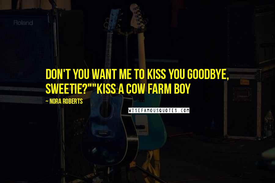 Nora Roberts Quotes: Don't you want me to kiss you goodbye, sweetie?""Kiss a cow farm boy