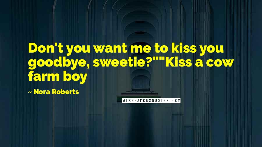Nora Roberts Quotes: Don't you want me to kiss you goodbye, sweetie?""Kiss a cow farm boy