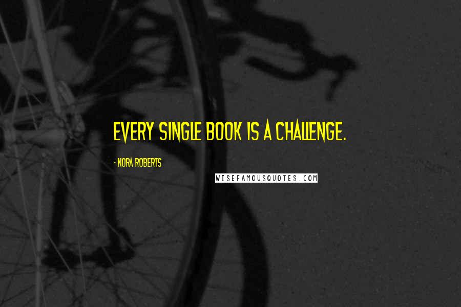 Nora Roberts Quotes: Every single book is a challenge.