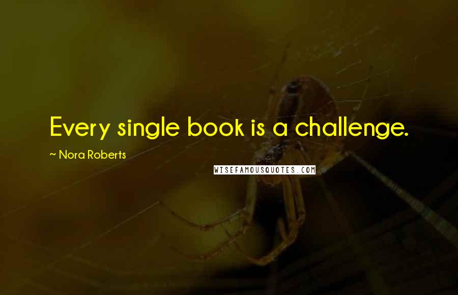 Nora Roberts Quotes: Every single book is a challenge.