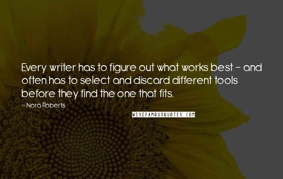 Nora Roberts Quotes: Every writer has to figure out what works best - and often has to select and discard different tools before they find the one that fits.
