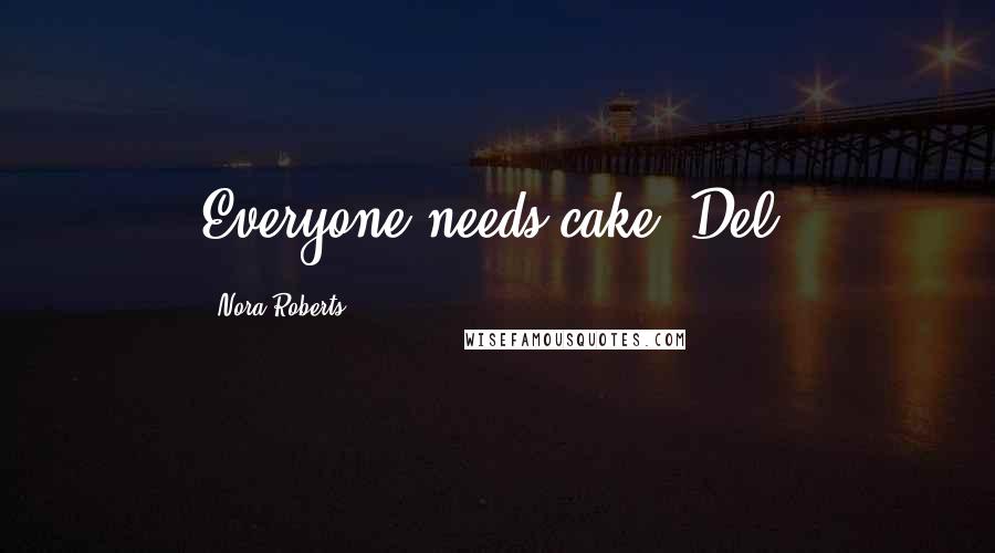 Nora Roberts Quotes: Everyone needs cake, Del.