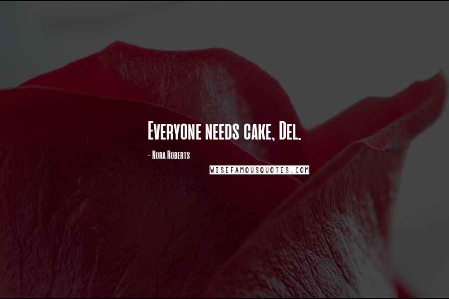 Nora Roberts Quotes: Everyone needs cake, Del.