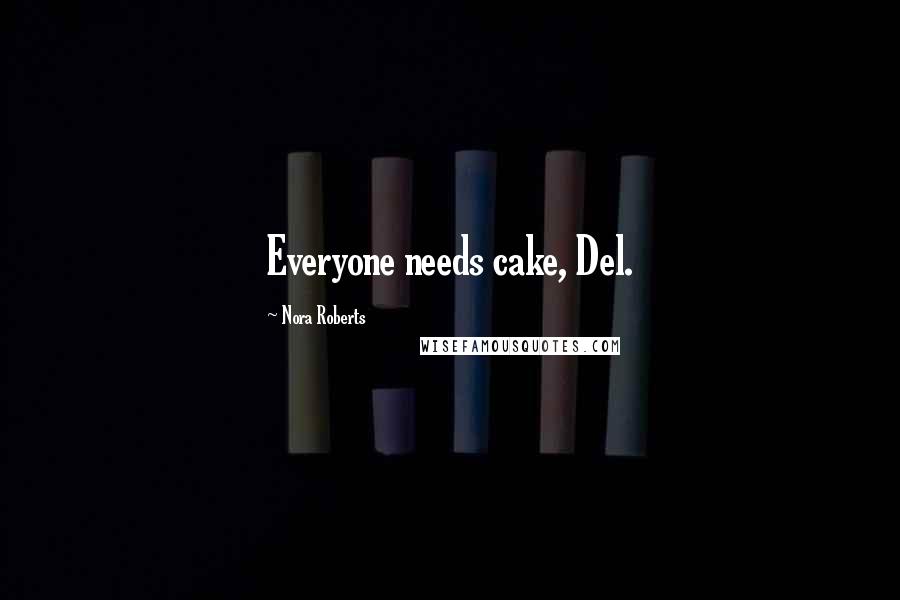 Nora Roberts Quotes: Everyone needs cake, Del.