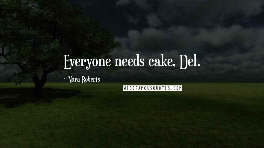 Nora Roberts Quotes: Everyone needs cake, Del.