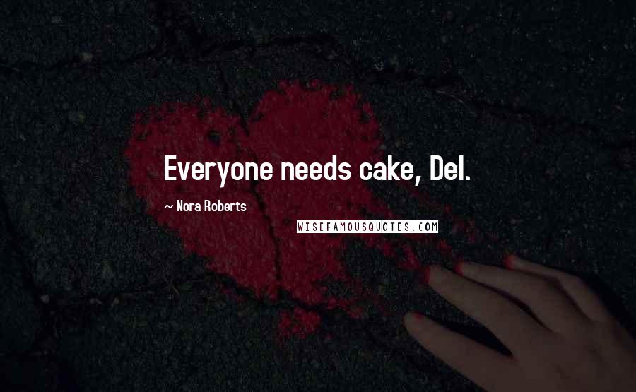 Nora Roberts Quotes: Everyone needs cake, Del.