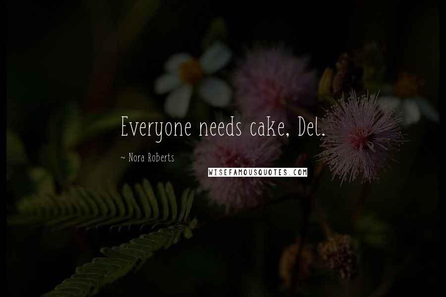 Nora Roberts Quotes: Everyone needs cake, Del.