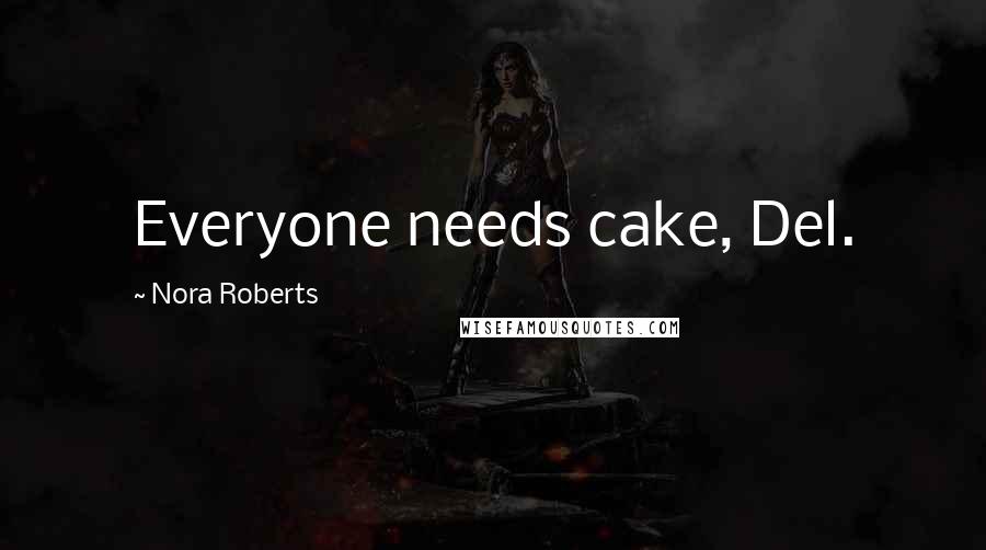 Nora Roberts Quotes: Everyone needs cake, Del.