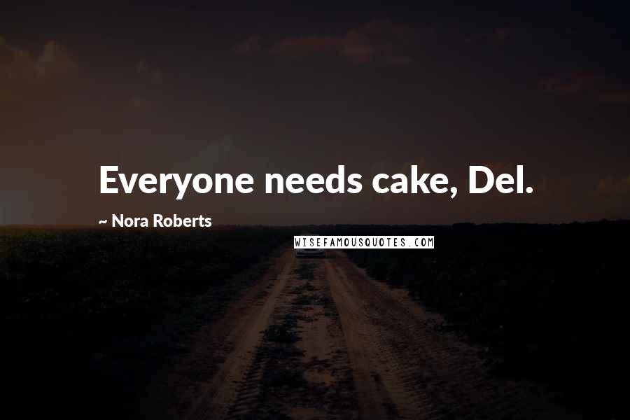 Nora Roberts Quotes: Everyone needs cake, Del.