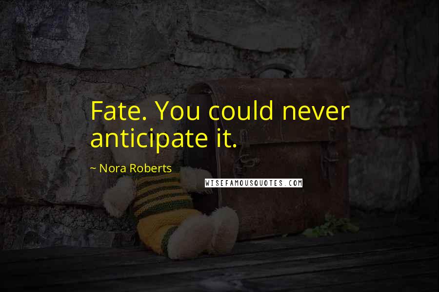 Nora Roberts Quotes: Fate. You could never anticipate it.