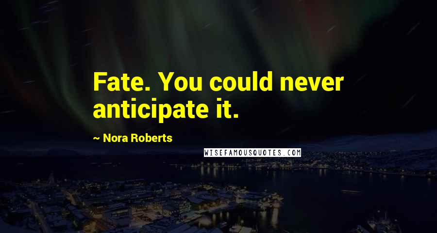 Nora Roberts Quotes: Fate. You could never anticipate it.