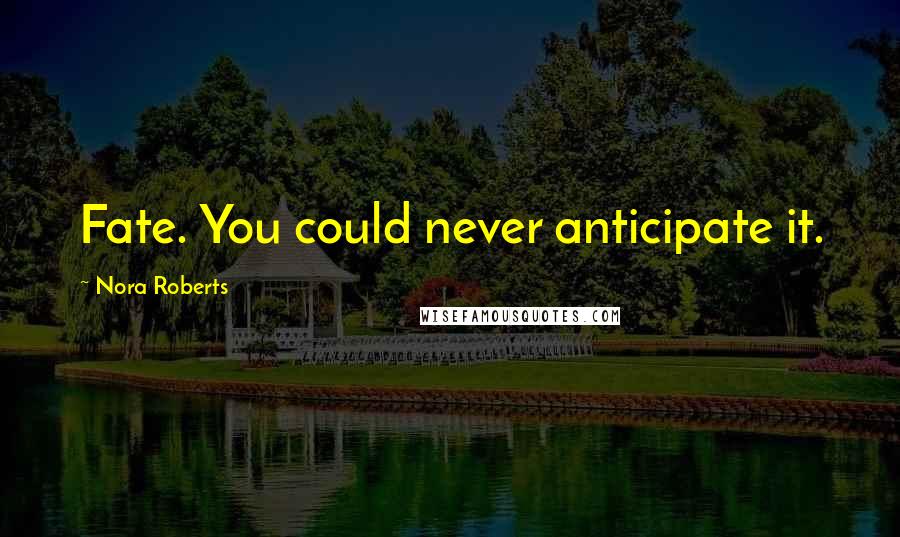 Nora Roberts Quotes: Fate. You could never anticipate it.