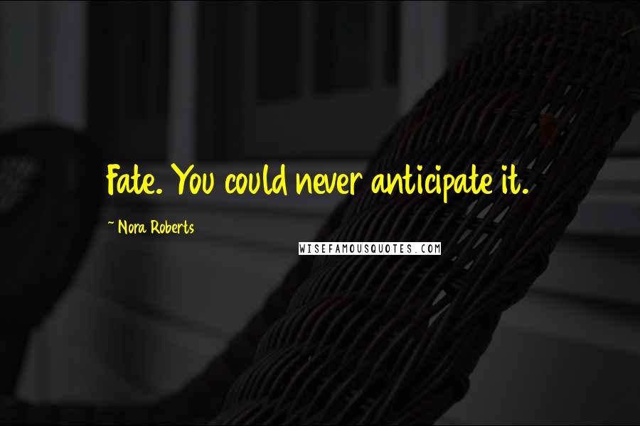 Nora Roberts Quotes: Fate. You could never anticipate it.