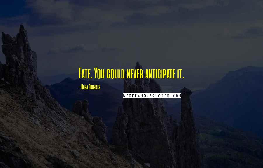 Nora Roberts Quotes: Fate. You could never anticipate it.