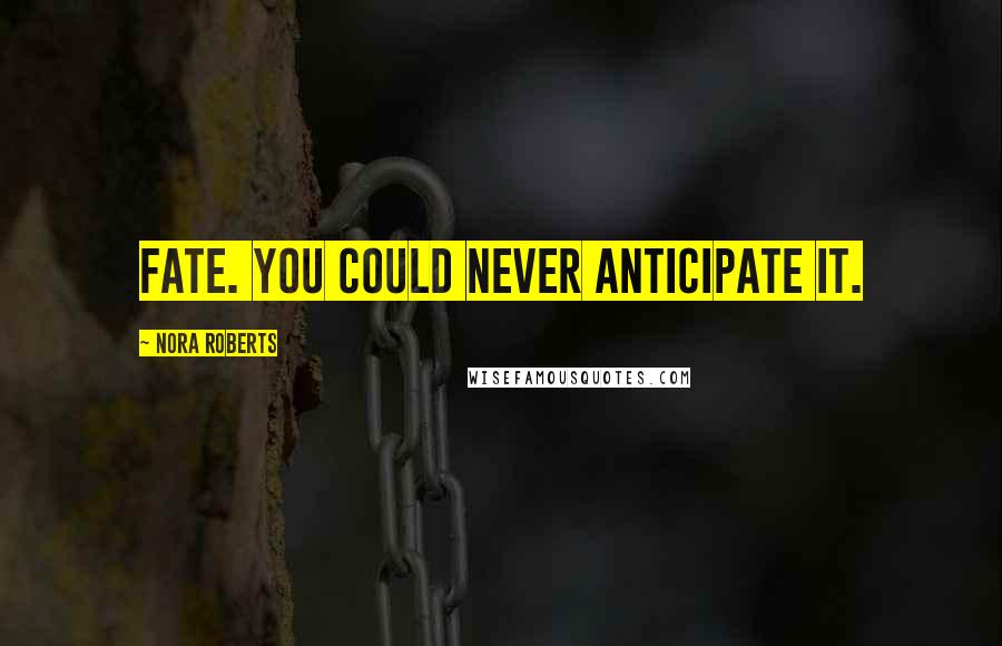 Nora Roberts Quotes: Fate. You could never anticipate it.