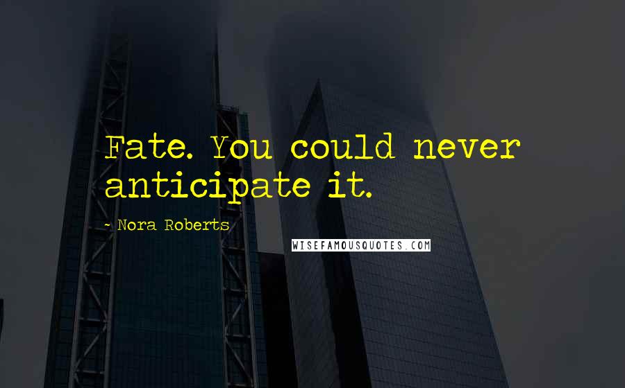 Nora Roberts Quotes: Fate. You could never anticipate it.