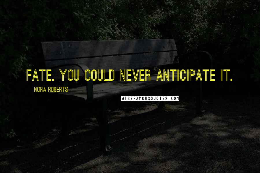 Nora Roberts Quotes: Fate. You could never anticipate it.