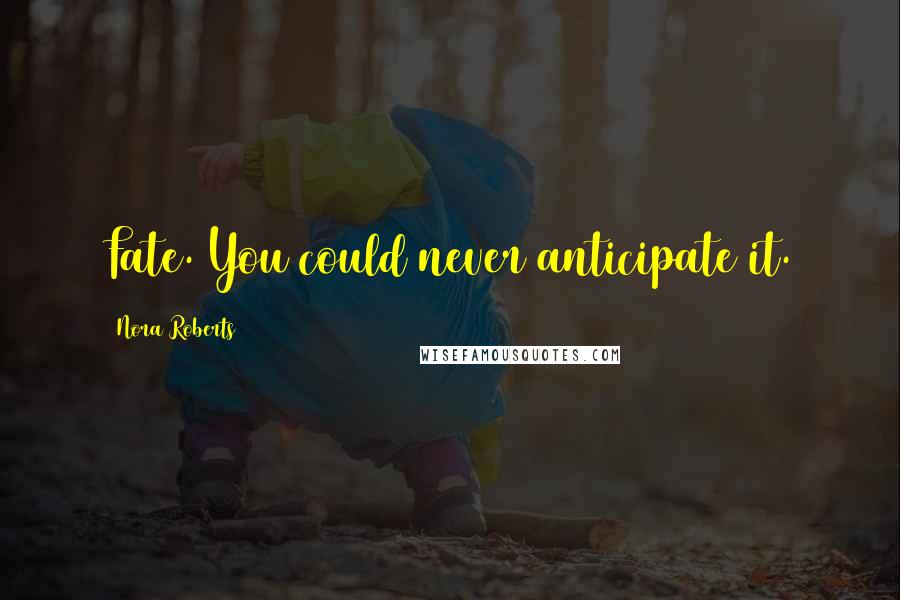 Nora Roberts Quotes: Fate. You could never anticipate it.