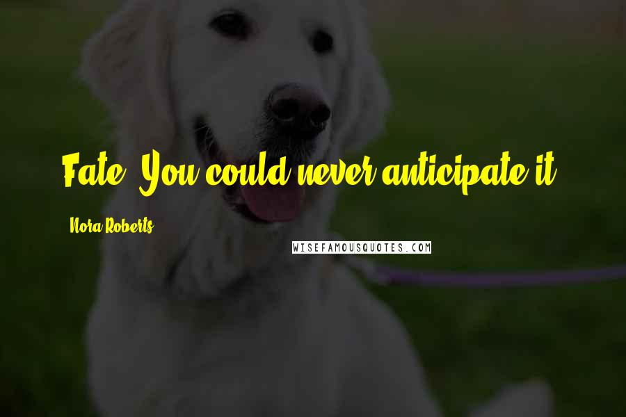 Nora Roberts Quotes: Fate. You could never anticipate it.