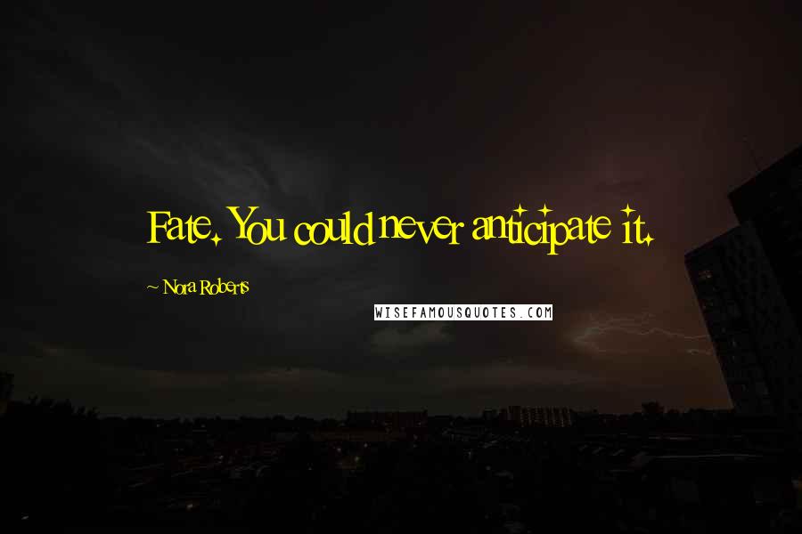 Nora Roberts Quotes: Fate. You could never anticipate it.