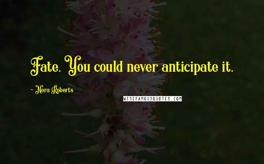 Nora Roberts Quotes: Fate. You could never anticipate it.