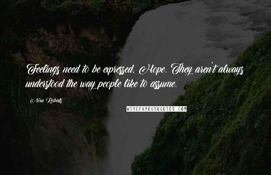 Nora Roberts Quotes: Feelings need to be expressed, Hope. They aren't always understood the way people like to assume.