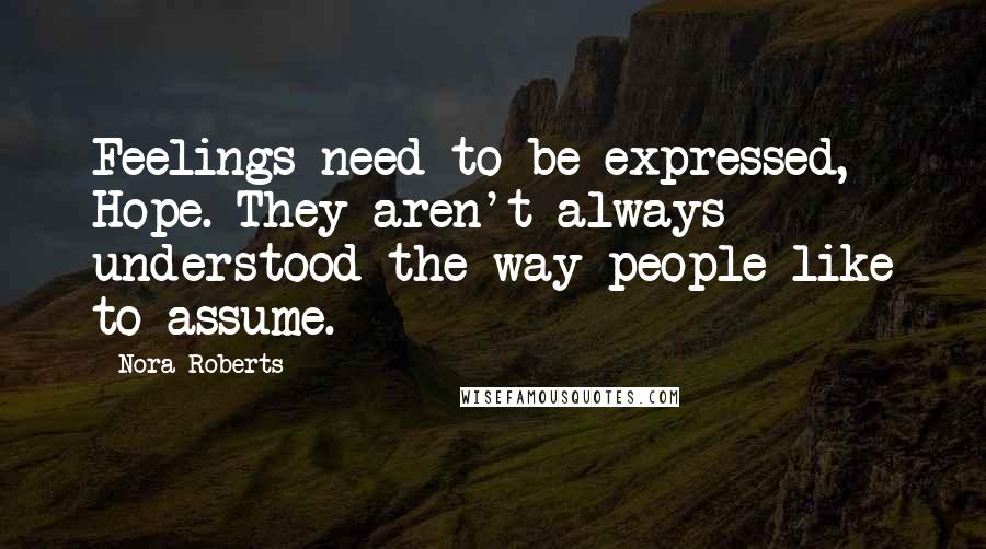 Nora Roberts Quotes: Feelings need to be expressed, Hope. They aren't always understood the way people like to assume.