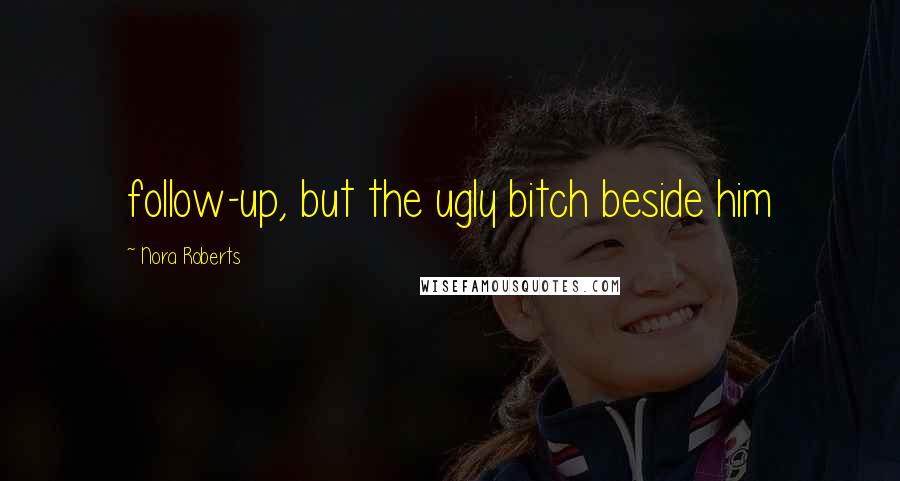 Nora Roberts Quotes: follow-up, but the ugly bitch beside him
