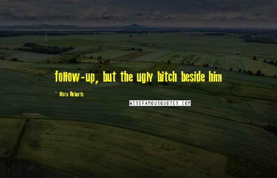 Nora Roberts Quotes: follow-up, but the ugly bitch beside him