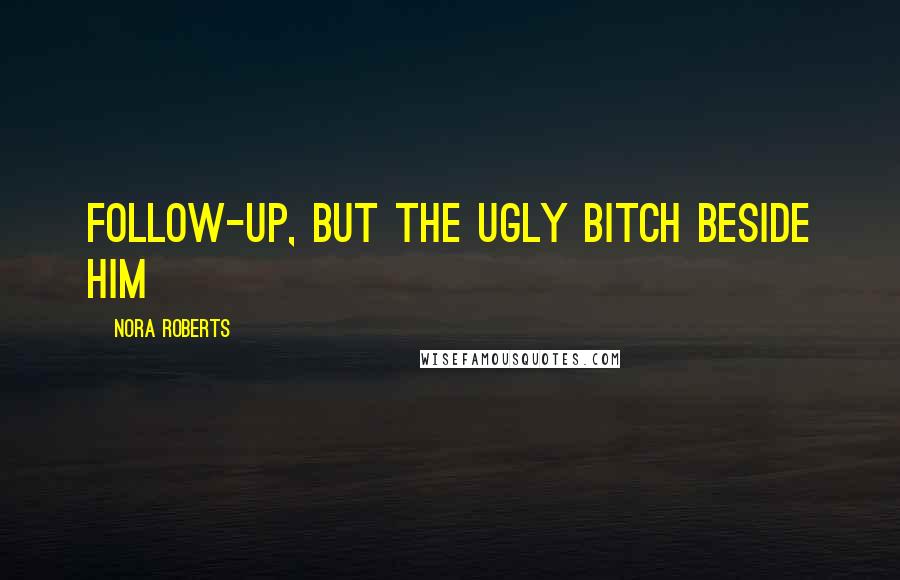 Nora Roberts Quotes: follow-up, but the ugly bitch beside him