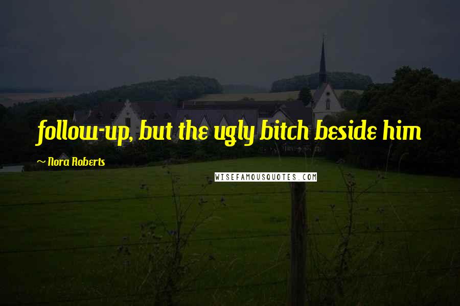 Nora Roberts Quotes: follow-up, but the ugly bitch beside him