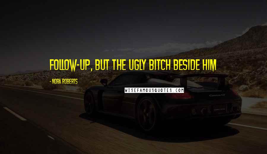 Nora Roberts Quotes: follow-up, but the ugly bitch beside him