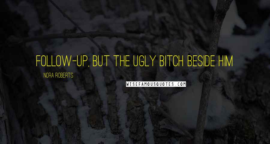 Nora Roberts Quotes: follow-up, but the ugly bitch beside him