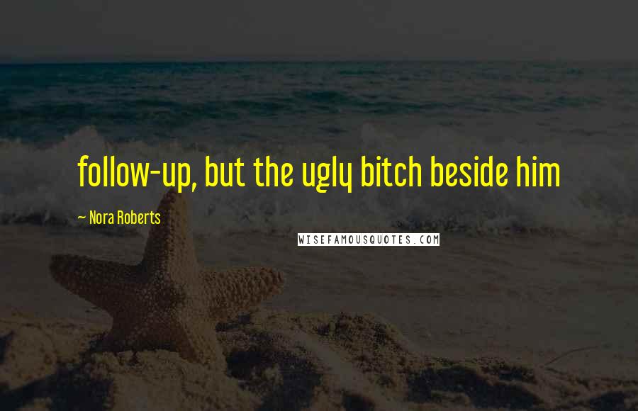 Nora Roberts Quotes: follow-up, but the ugly bitch beside him