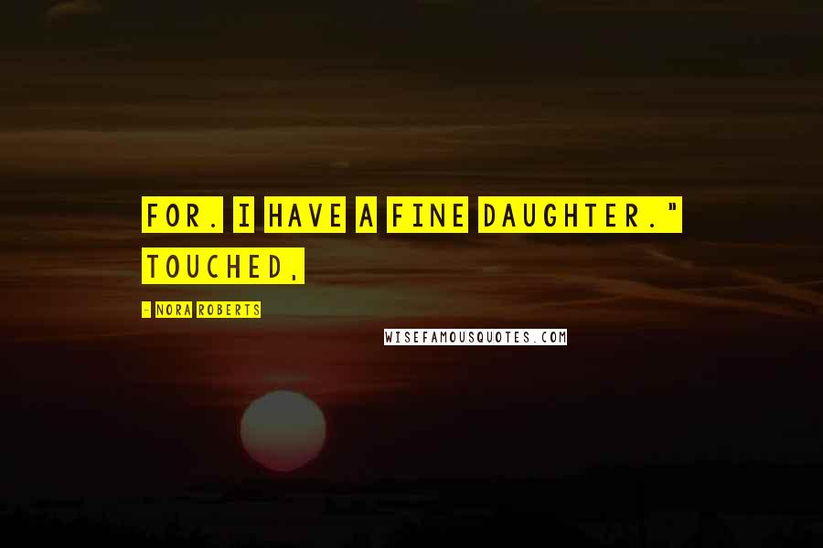 Nora Roberts Quotes: for. I have a fine daughter." Touched,