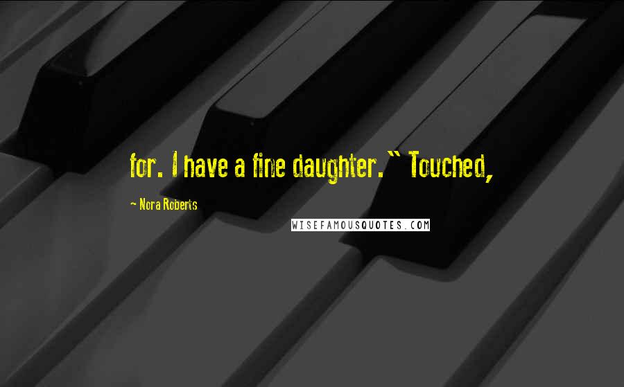 Nora Roberts Quotes: for. I have a fine daughter." Touched,