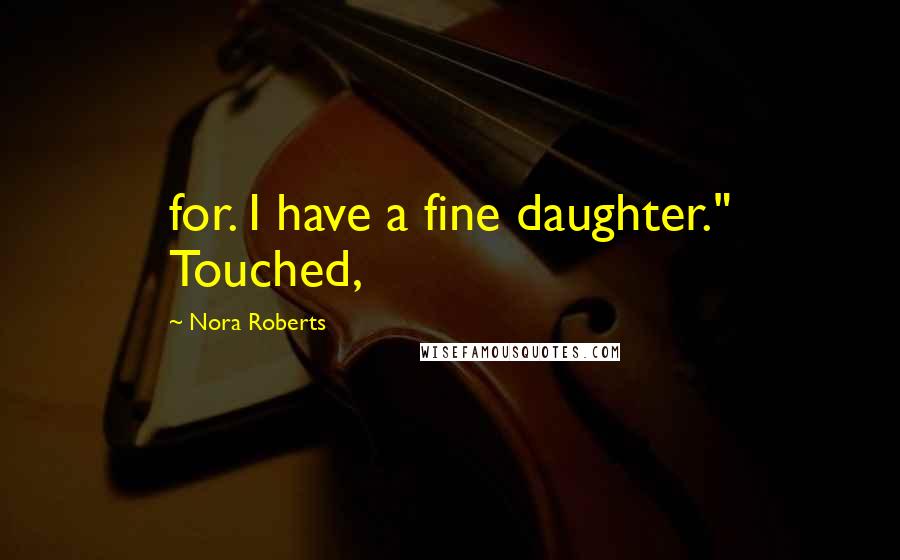 Nora Roberts Quotes: for. I have a fine daughter." Touched,