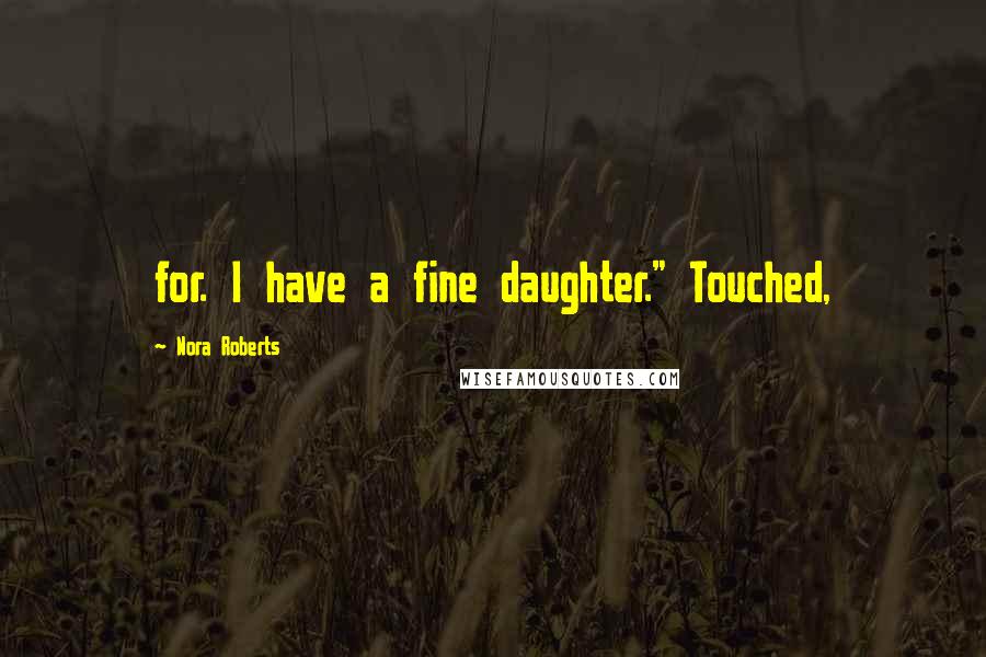 Nora Roberts Quotes: for. I have a fine daughter." Touched,