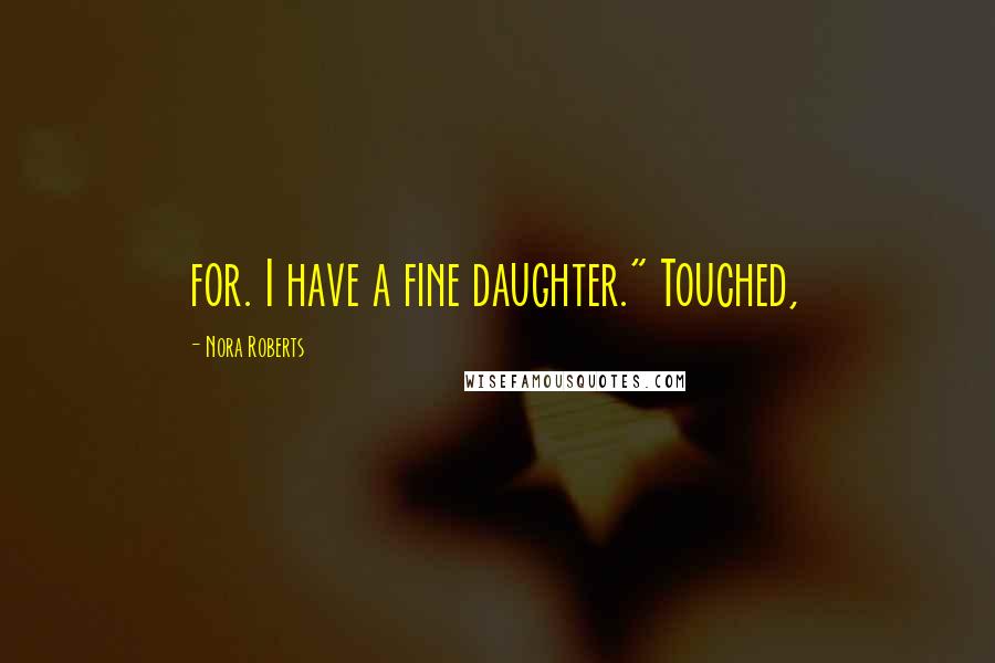 Nora Roberts Quotes: for. I have a fine daughter." Touched,