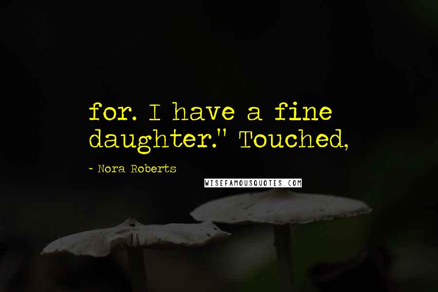 Nora Roberts Quotes: for. I have a fine daughter." Touched,