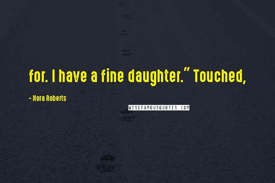 Nora Roberts Quotes: for. I have a fine daughter." Touched,