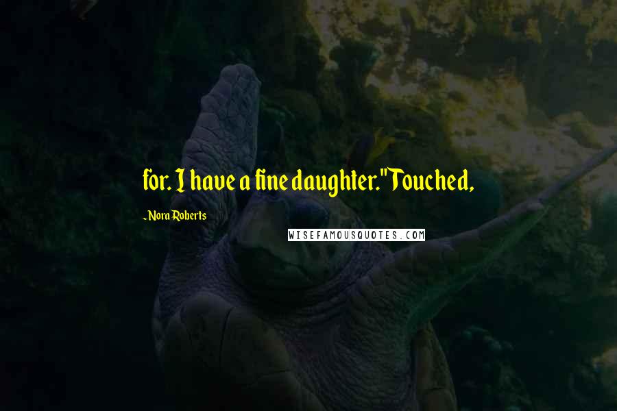 Nora Roberts Quotes: for. I have a fine daughter." Touched,