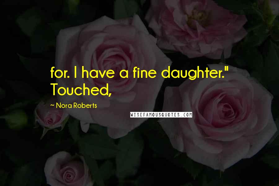 Nora Roberts Quotes: for. I have a fine daughter." Touched,