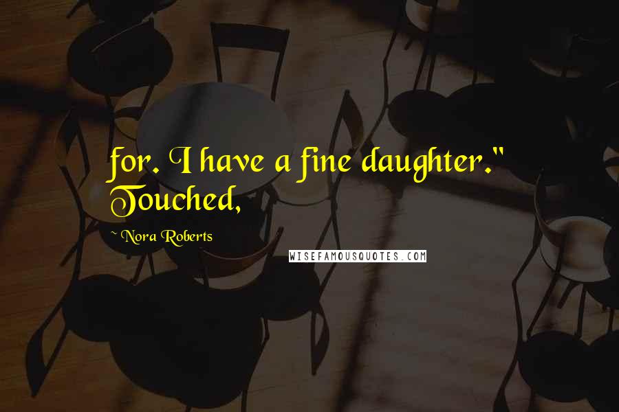 Nora Roberts Quotes: for. I have a fine daughter." Touched,
