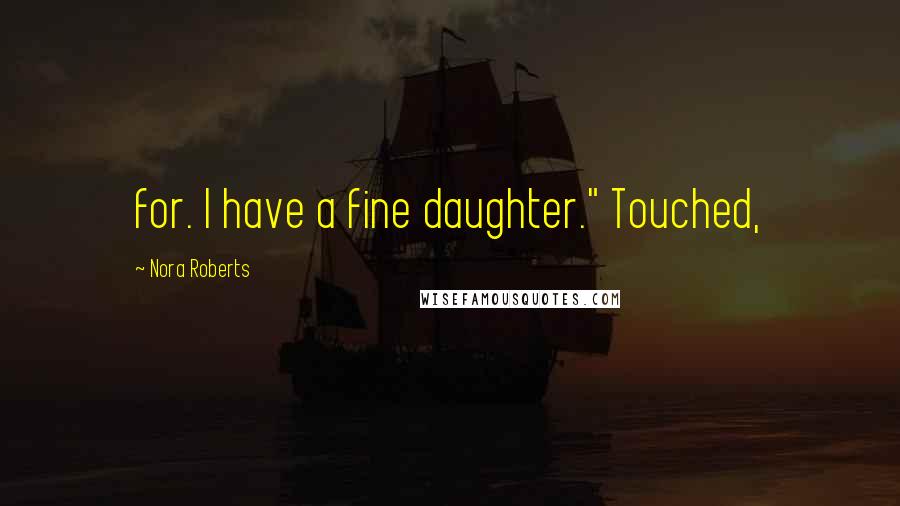 Nora Roberts Quotes: for. I have a fine daughter." Touched,