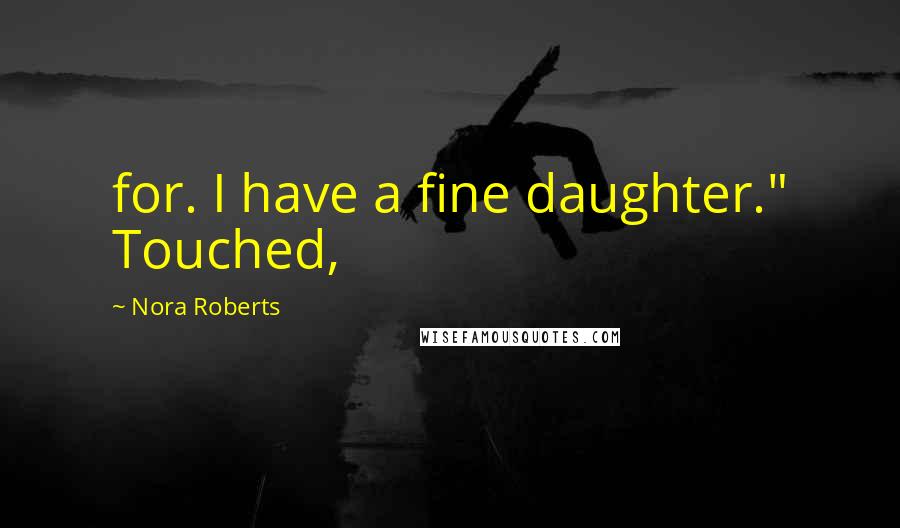 Nora Roberts Quotes: for. I have a fine daughter." Touched,