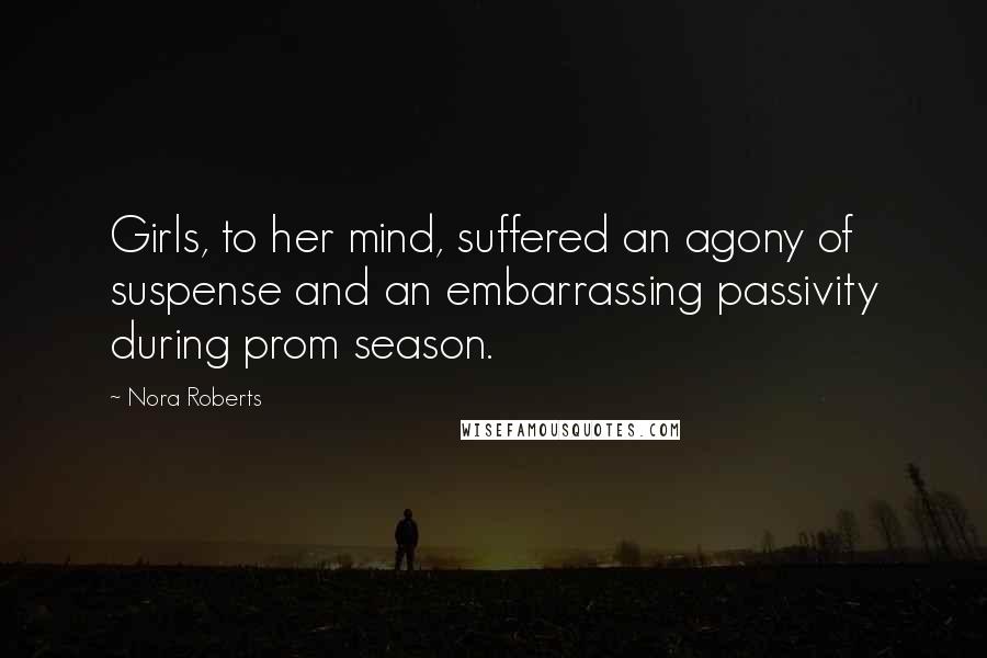 Nora Roberts Quotes: Girls, to her mind, suffered an agony of suspense and an embarrassing passivity during prom season.