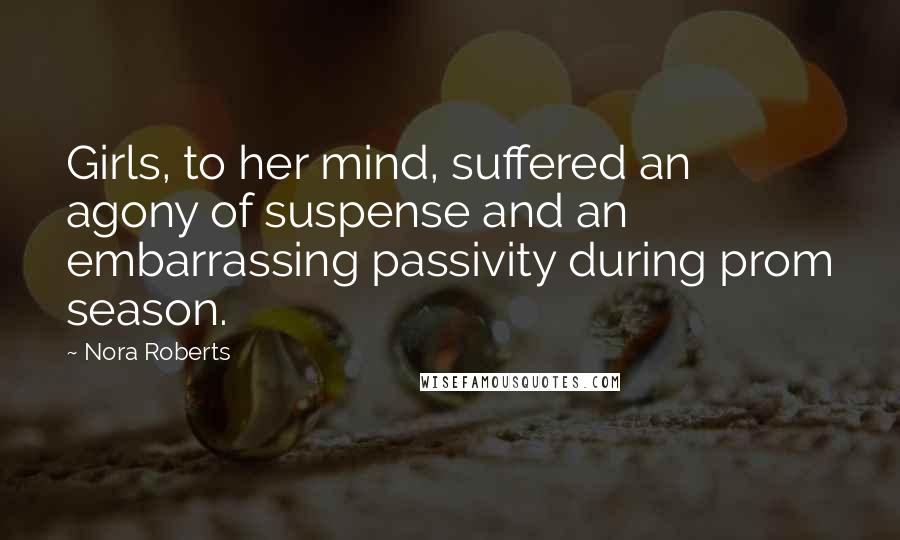 Nora Roberts Quotes: Girls, to her mind, suffered an agony of suspense and an embarrassing passivity during prom season.