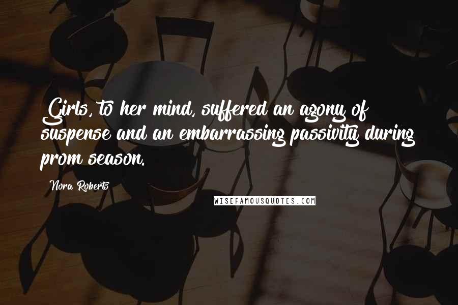 Nora Roberts Quotes: Girls, to her mind, suffered an agony of suspense and an embarrassing passivity during prom season.