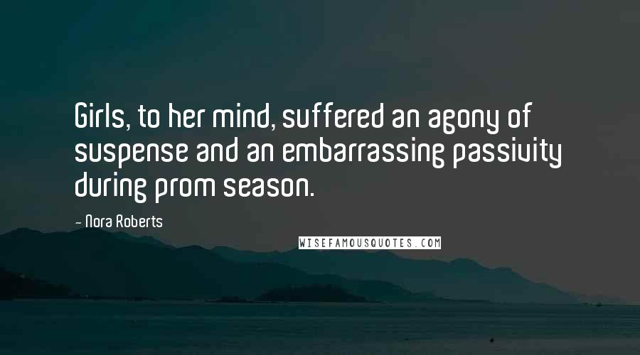 Nora Roberts Quotes: Girls, to her mind, suffered an agony of suspense and an embarrassing passivity during prom season.